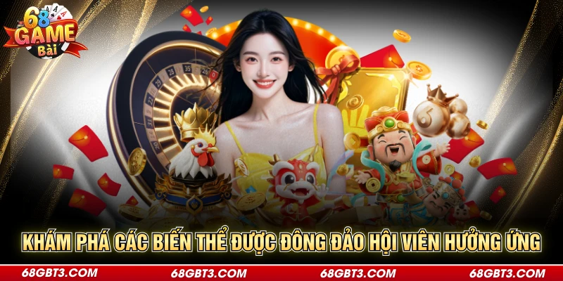 Khám phá các biến thể được đông đảo hội viên hưởng ứng