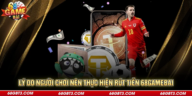 Lý do người chơi nên thực hiện rút tiền 68GAMEBAI